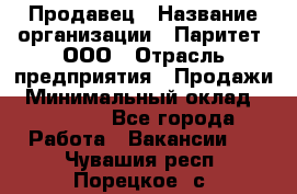 Продавец › Название организации ­ Паритет, ООО › Отрасль предприятия ­ Продажи › Минимальный оклад ­ 25 000 - Все города Работа » Вакансии   . Чувашия респ.,Порецкое. с.